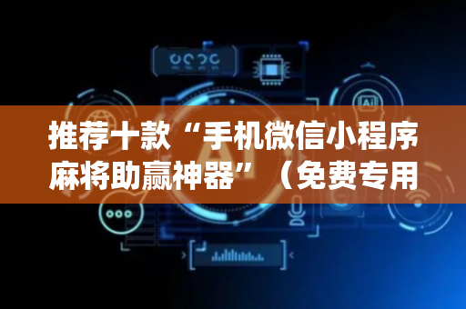 推荐十款“手机微信小程序麻将助赢神器”（免费专用神器)