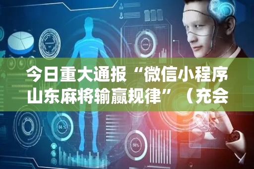 今日重大通报“微信小程序山东麻将输赢规律”（充会员胜率高)