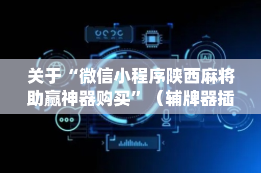 关于“微信小程序陕西麻将助赢神器购买”（辅牌器插件购买)