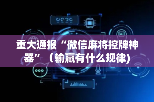 重大通报“微信麻将控牌神器”（输赢有什么规律)