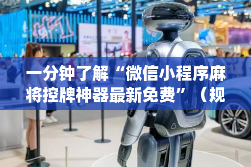 一分钟了解“微信小程序麻将控牌神器最新免费”（规律确实有挂)