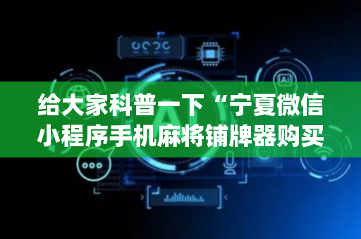 给大家科普一下“宁夏微信小程序手机麻将铺牌器购买”（攻略插件)