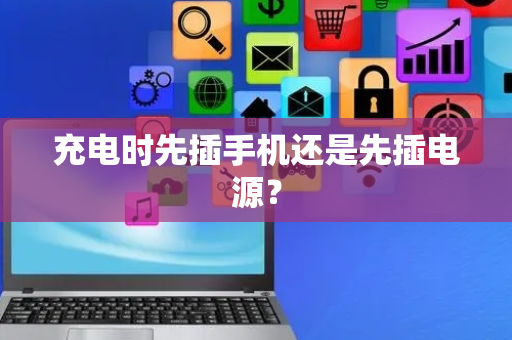充电时先插手机还是先插电源？