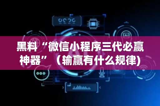 黑料“微信小程序三代必赢神器”（输赢有什么规律)
