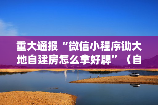 重大通报“微信小程序锄大地自建房怎么拿好牌”（自建房胜负规律)