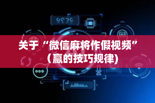 关于“微信麻将作假视频”（赢的技巧规律)