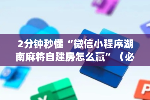 2分钟秒懂“微信小程序湖南麻将自建房怎么赢”（必赢神器)