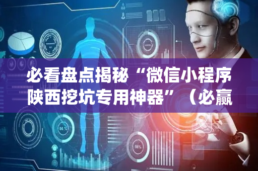 必看盘点揭秘“微信小程序陕西挖坑专用神器”（必赢神器辅助器)
