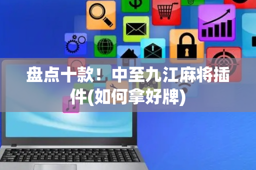 盘点十款！中至九江麻将插件(如何拿好牌)