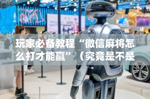 玩家必备教程“微信麻将怎么打才能赢”（究竟是不是有挂)