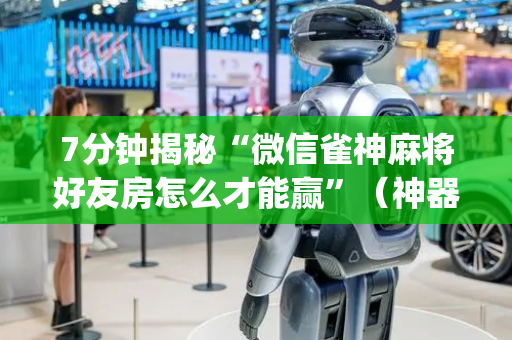 7分钟揭秘“微信雀神麻将好友房怎么才能赢”（神器通用版)
