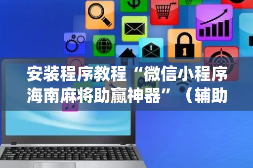 安装程序教程“微信小程序海南麻将助赢神器”（辅助挂发牌规律)