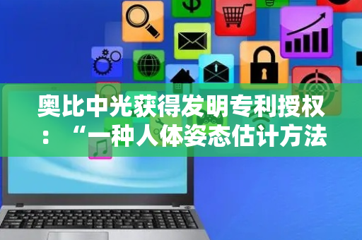 奥比中光获得发明专利授权：“一种人体姿态估计方法、装置、终端及存储介质”