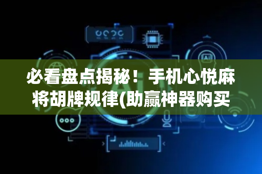 必看盘点揭秘！手机心悦麻将胡牌规律(助赢神器购买)