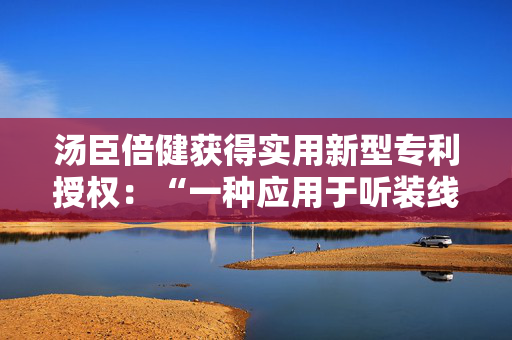 汤臣倍健获得实用新型专利授权：“一种应用于听装线生产的分罐装置”