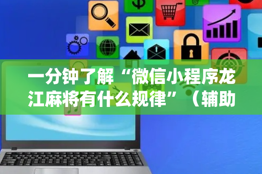 一分钟了解“微信小程序龙江麻将有什么规律”（辅助挂发牌规律)