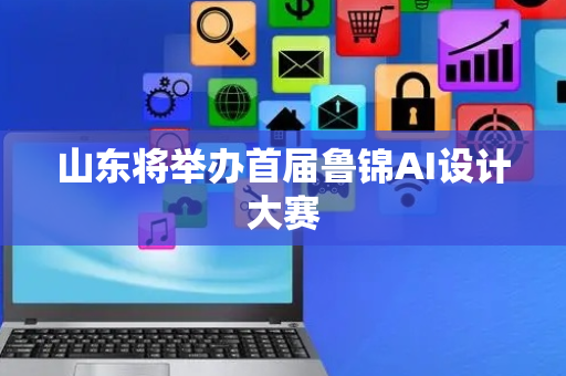 山东将举办首届鲁锦AI设计大赛