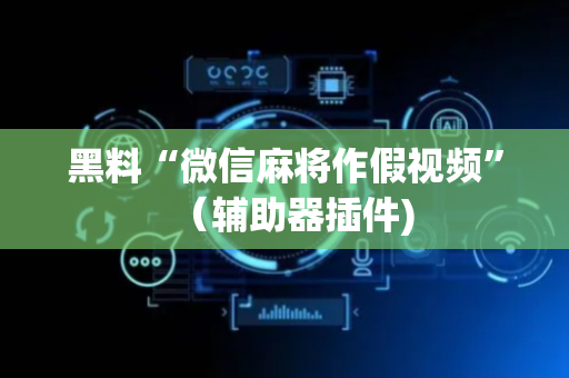 黑料“微信麻将作假视频”（辅助器插件)