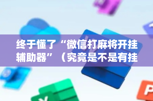 终于懂了“微信打麻将开挂辅助器”（究竟是不是有挂)
