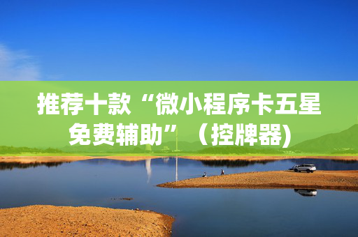推荐十款“微小程序卡五星免费辅助”（控牌器)