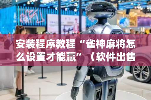 安装程序教程“雀神麻将怎么设置才能赢”（软件出售)