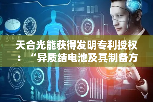 天合光能获得发明专利授权：“异质结电池及其制备方法”