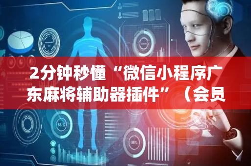 2分钟秒懂“微信小程序广东麻将辅助器插件”（会员会提高胜率吗)