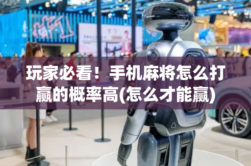 玩家必看！手机麻将怎么打赢的概率高(怎么才能赢)