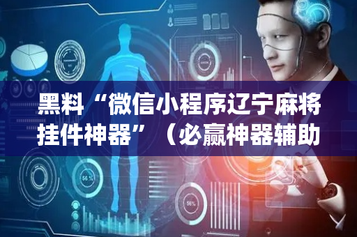 黑料“微信小程序辽宁麻将挂件神器”（必赢神器辅助器)