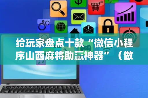 给玩家盘点十款“微信小程序山西麻将助赢神器”（做弊器软件下载)