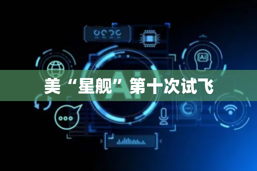 美“星舰”第十次试飞
