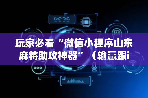 玩家必看“微信小程序山东麻将助攻神器”（输赢跟id号有关系吗)