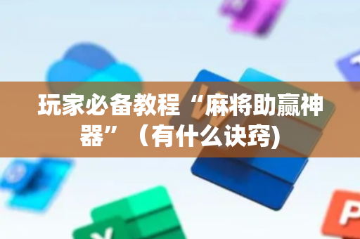 玩家必备教程“麻将助赢神器”（有什么诀窍)