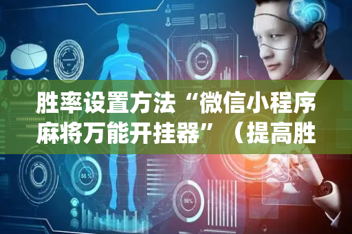 胜率设置方法“微信小程序麻将万能开挂器”（提高胜率技巧)