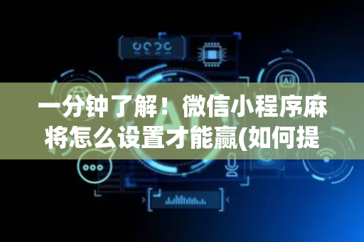 一分钟了解！微信小程序麻将怎么设置才能赢(如何提高好牌几率)