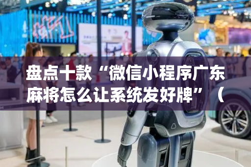 盘点十款“微信小程序广东麻将怎么让系统发好牌”（赢的技巧规律)