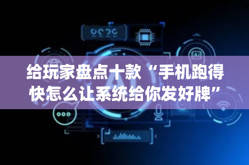 给玩家盘点十款“手机跑得快怎么让系统给你发好牌”（输赢规律)