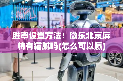胜率设置方法！微乐北京麻将有猫腻吗(怎么可以赢)
