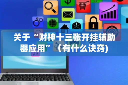 关于“财神十三张开挂辅助器应用”（有什么诀窍)