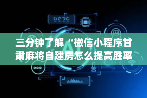 三分钟了解“微信小程序甘肃麻将自建房怎么提高胜率”（如何让系统发好牌)