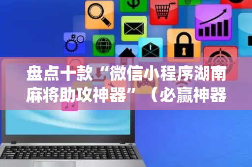 盘点十款“微信小程序湖南麻将助攻神器”（必赢神器)