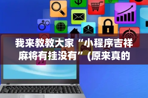 我来教教大家“小程序吉祥麻将有挂没有”(原来真的有挂)-抖音