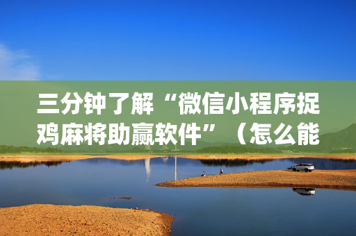 三分钟了解“微信小程序捉鸡麻将助赢软件”（怎么能得到好牌)