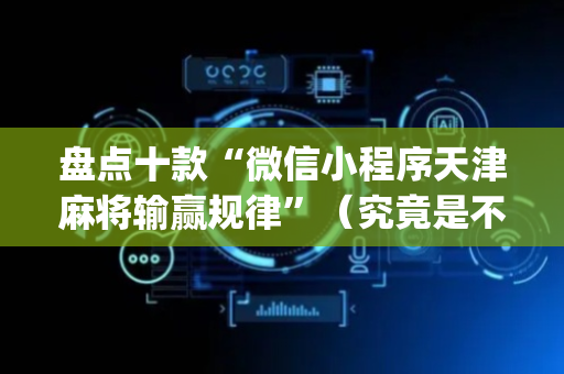 盘点十款“微信小程序天津麻将输赢规律”（究竟是不是有挂)