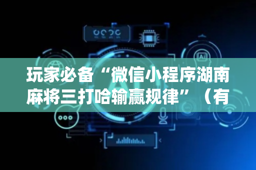 玩家必备“微信小程序湖南麻将三打哈输赢规律”（有什么规律)