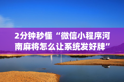 2分钟秒懂“微信小程序河南麻将怎么让系统发好牌”（神器最新免费)