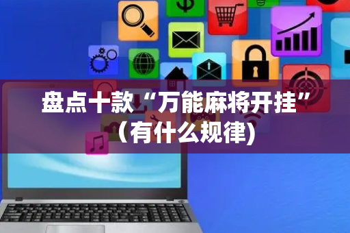 盘点十款“万能麻将开挂”（有什么规律)