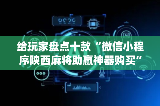 给玩家盘点十款“微信小程序陕西麻将助赢神器购买”（会员会提高胜率吗)