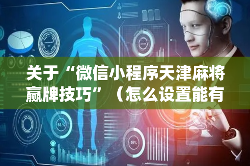 关于“微信小程序天津麻将赢牌技巧”（怎么设置能有好牌)