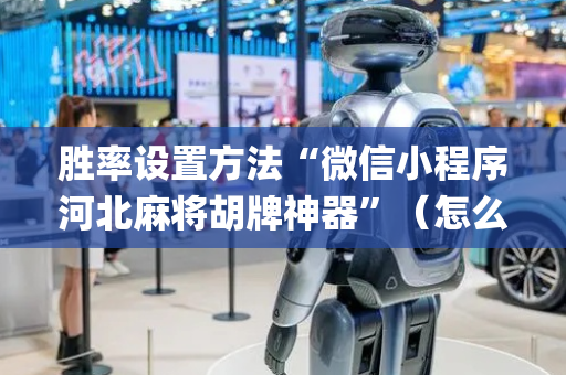 胜率设置方法“微信小程序河北麻将胡牌神器”（怎么让系统给自己好牌)